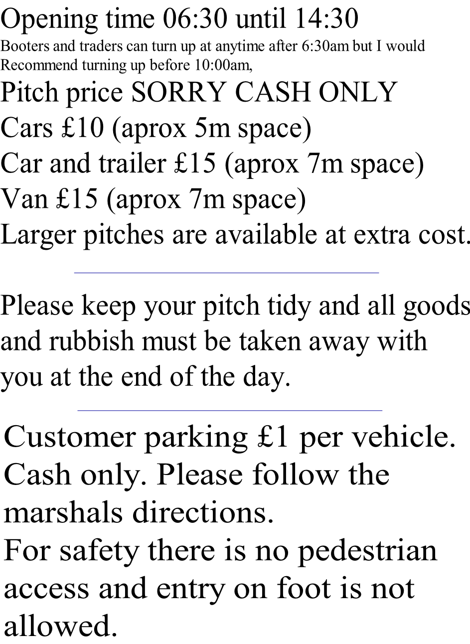 Customer parking £1 per vehicle.
Cash only. Please follow the 
marshals directions.
For safety there is no pedestrian 
access and entry on foot is not 
allowed.
